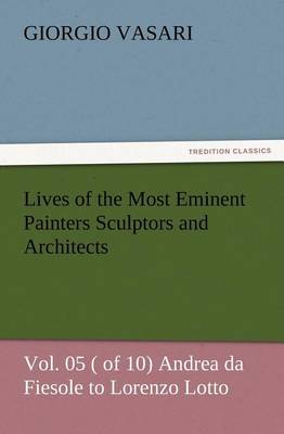 Lives of the Most Eminent Painters Sculptors and Architects Vol. 05 ( of 10) Andrea da Fiesole to Lorenzo Lotto