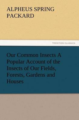Our Common Insects A Popular Account of the Insects of Our Fields, Forests, Gardens and Houses