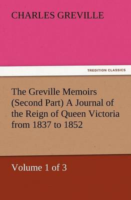 The Greville Memoirs (Second Part) a Journal of the Reign of Queen Victoria from 1837 to 1852 (Volume 1 of 3)