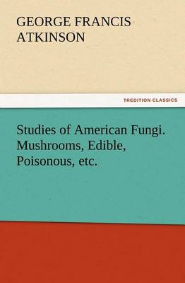 Studies of American Fungi. Mushrooms, Edible, Poisonous, etc.