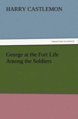 George at the Fort Life Among the Soldiers