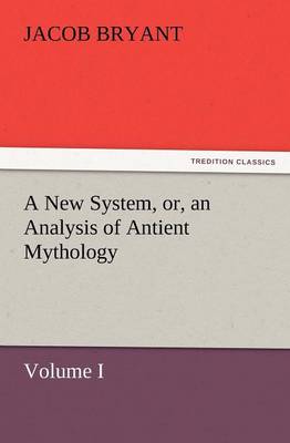 A New System, or, an Analysis of Antient Mythology. Volume I.