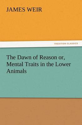 The Dawn of Reason Or, Mental Traits in the Lower Animals