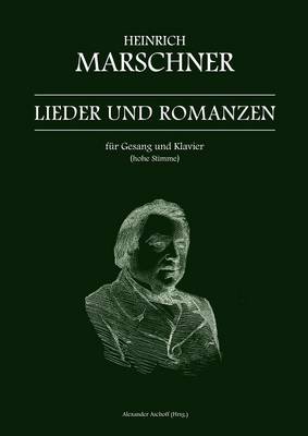 Heinrich Marschner - Lieder Und Romanzen Fur Gesang Und Klavier (Hohe Stimme)