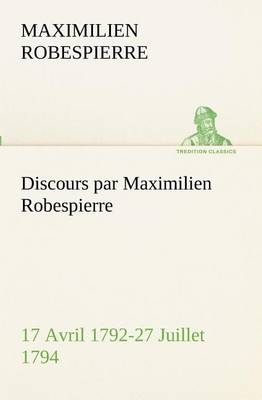 Discours par Maximilien Robespierre - 17 Avril 1792-27 Juillet 1794
