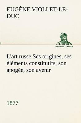 L'art russe Ses origines, ses éléments constitutifs, son apogée, son avenir (1877)