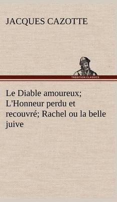 Le Diable amoureux; L'Honneur perdu et recouvré; Rachel ou la belle juive