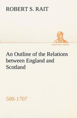 An Outline of the Relations between England and Scotland (500-1707)
