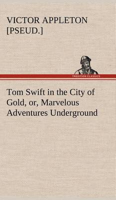 Tom Swift in the City of Gold, or, Marvelous Adventures Underground