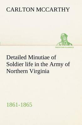 Detailed Minutiae of Soldier life in the Army of Northern Virginia, 1861-1865