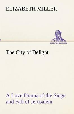 The City of Delight A Love Drama of the Siege and Fall of Jerusalem