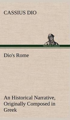 Dio's Rome, Volume 6 An Historical Narrative Originally Composed in Greek During The Reigns of Septimius Severus, Geta and Caracalla, Macrinus, Elagabalus And Alexander Severus