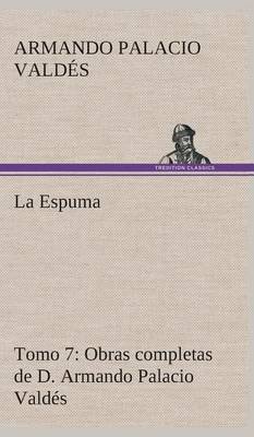 La Espuma Obras completas de D. Armando Palacio Valdés, Tomo 7.