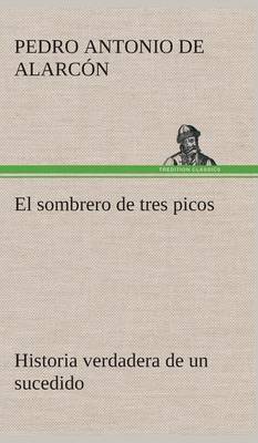 El sombrero de tres picos Historia verdadera de un sucedido que anda en romances escrita ahora tal y como pasó