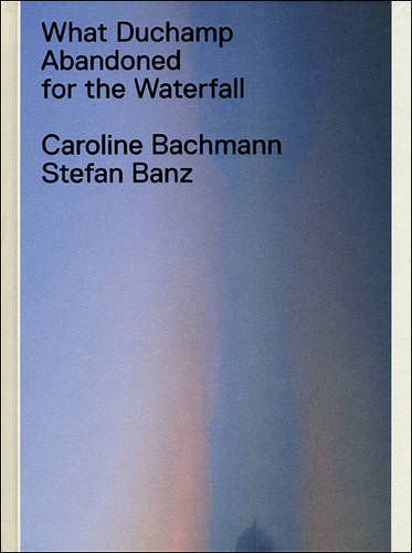 What Duchamp Abandoned for the Waterfall