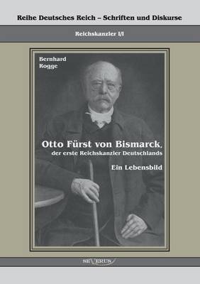 Otto Fürst von Bismarck, der erste Reichskanzler Deutschlands. Ein Lebensbild