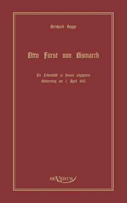 Otto Fürst von Bismarck, der erste Reichskanzler Deutschlands. Ein Lebensbild