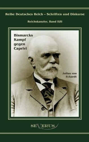 Leo Graf von Caprivi. Bismarcks Kampf gegen Caprivi