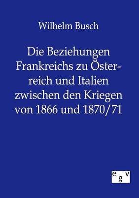 Die Beziehungen Frankreichs zu Österreich und Italien zwischen den Kriegen von 1866 und 1870/71