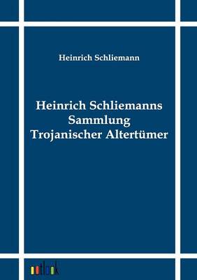Heinrich Schliemanns Sammlung Trojanischer Altertumer
