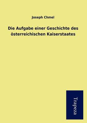Die Aufgabe Einer Geschichte Des Sterreichischen Kaiserstaates