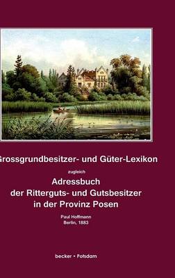 Grossgrundbesitzer- und Guter-Lexikon zugleich Adressbuch der Ritterguts- und Gutsbesitzer in der Provinz Posen
