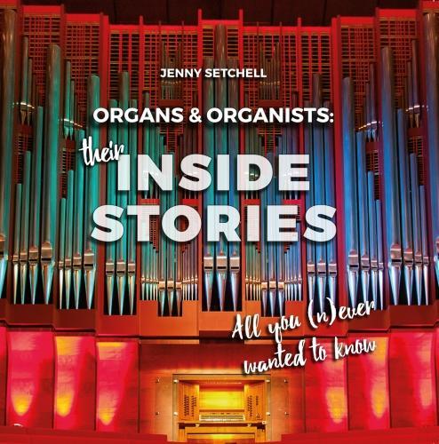Organs and Organists: Their Inside Stories: All You (n)Ever Wanted to Know
