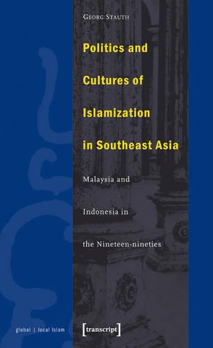 Politics and Cultures of Islamization in Southea – Indonesia and Malaysia in the Nineteen–nineties