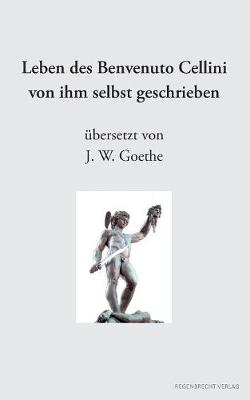 Leben des Benvenuto Cellini von ihm selbst geschrieben
