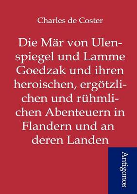 Die Mar von Ulenspiegel und Lamme Goedzak und ihren heroischen, ergoetzlichen und ruhmlichen Abenteuern in Flandern und anderen Landen