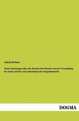 Sechs Vorlesungen über die Darwin'sche Theorie von der Verwandlung der Arten und die erste Entstehung der Organismenwelt