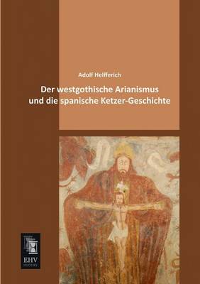 Der Westgothische Arianismus Und Die Spanische Ketzer-Geschichte