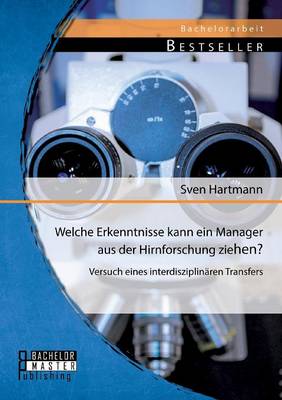 Welche Erkenntnisse kann ein Manager aus der Hirnforschung ziehen? Versuch eines interdisziplinären Transfers