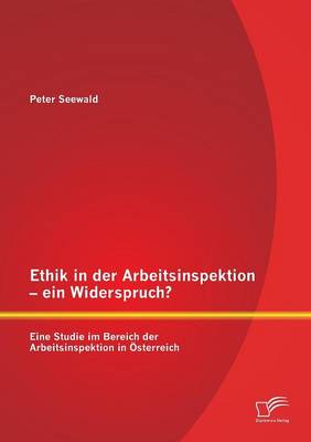 Ethik in der Arbeitsinspektion - ein Widerspruch? Eine Studie im Bereich der Arbeitsinspektion in Österreich