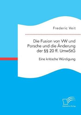 Die Fusion von VW und Porsche und die AEnderung der 20 ff. UmwStG. Eine kritische Wurdigung