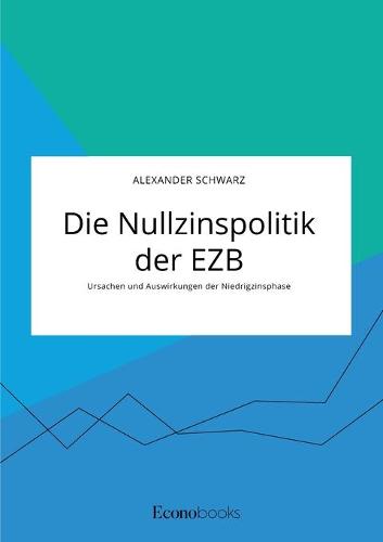 Die Nullzinspolitik der EZB. Ursachen und Auswirkungen der Niedrigzinsphase