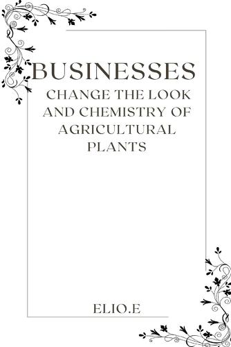 Businesses change the look and chemistry of Agricultural plants