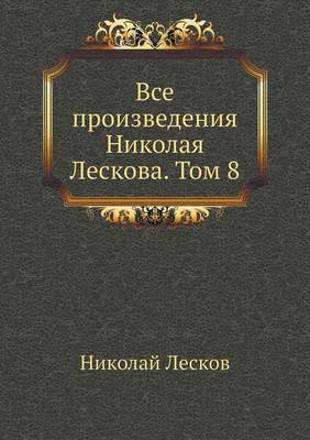 Все произведения Николая Лескова. Том 8
