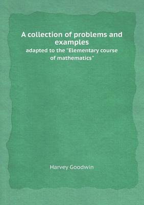 A Collection of Problems and Examples Adapted to the Elementary Course of Mathematics