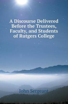 A Discourse Delivered Before the Trustees, Faculty, and Students of Rutgers College