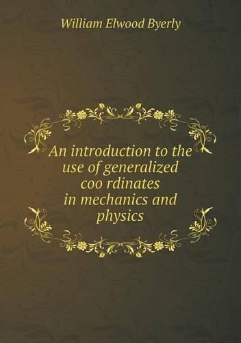 An Introduction to the Use of Generalized Coo Rdinates in Mechanics and Physics