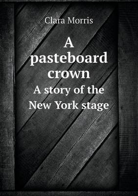 A Pasteboard Crown a Story of the New York Stage