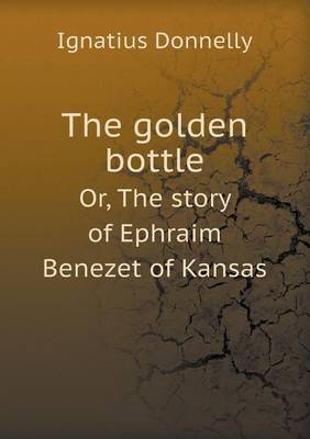 The Golden Bottle Or, the Story of Ephraim Benezet of Kansas