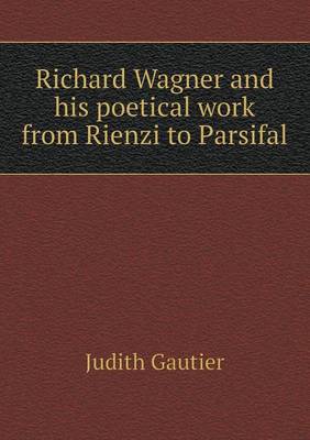 Richard Wagner and His Poetical Work from Rienzi to Parsifal