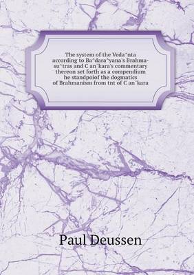 The system of the Vedânta according to Bâdarâyana's Brahma-sûtras and Çan̄kara's commentary thereon set forth as a compendium he standpoiof the dogmatics of Brahmanism from tnt of Çan̄kara
