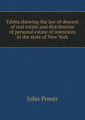 Tables showing the law of descent of real estate and distribution of personal estate of intestates in the state of New York