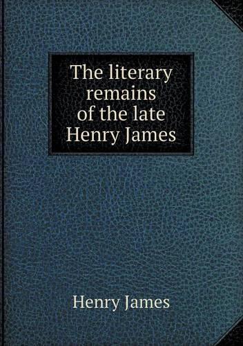 The Literary Remains of the Late Henry James