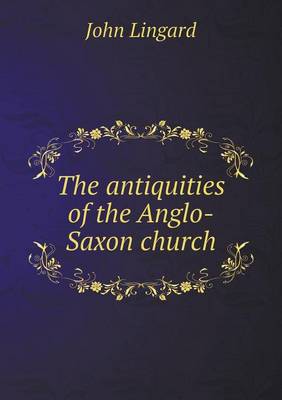 The antiquities of the Anglo-Saxon church