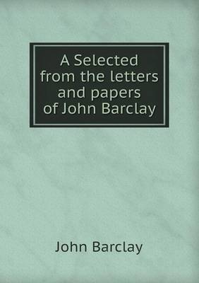 A Selected from the letters and papers of John Barclay