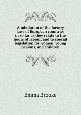 A Tabulation of the Factory Laws of European Countries in So Far as They Relate to the Hours of Labour, and to Special Legislation for Women, Young